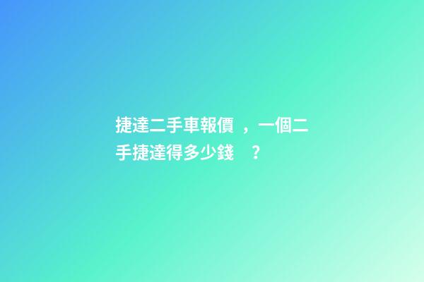 捷達二手車報價，一個二手捷達得多少錢？